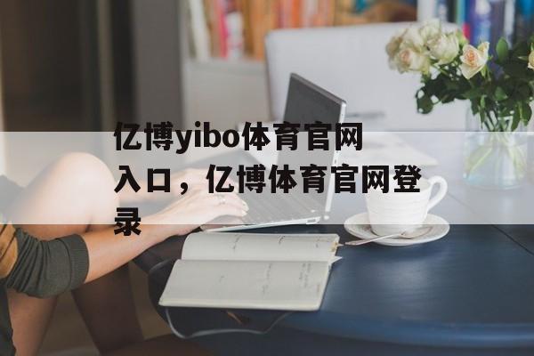 亿博yibo体育官网入口，亿博体育官网登录