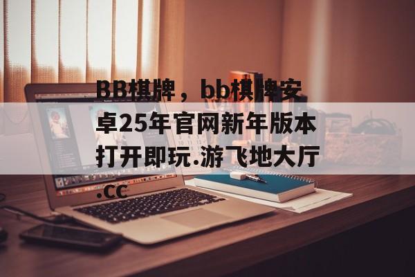 BB棋牌，bb棋牌安卓25年官网新年版本打开即玩.游飞地大厅.cc