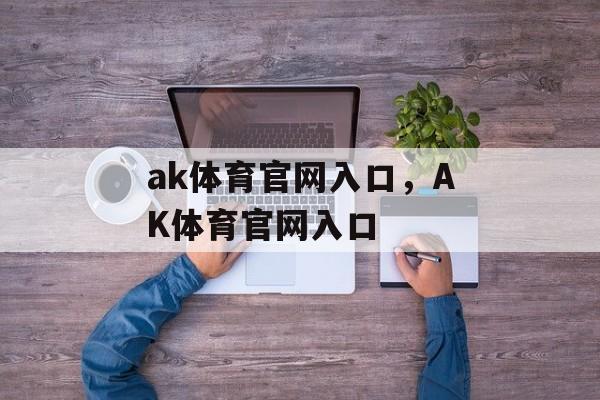 ak体育官网入口，AK体育官网入口