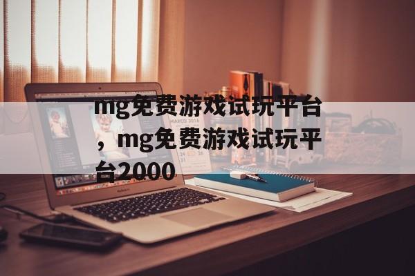 mg免费游戏试玩平台，mg免费游戏试玩平台2000