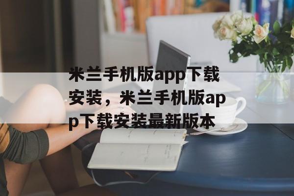 米兰手机版app下载安装，米兰手机版app下载安装最新版本