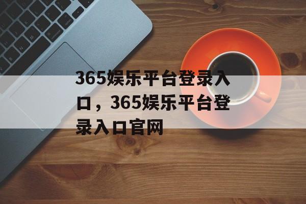 365娱乐平台登录入口，365娱乐平台登录入口官网